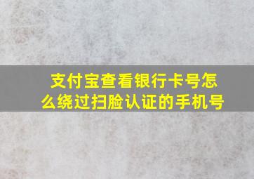 支付宝查看银行卡号怎么绕过扫脸认证的手机号