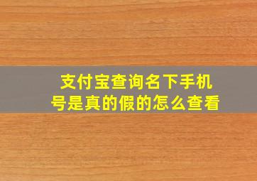 支付宝查询名下手机号是真的假的怎么查看