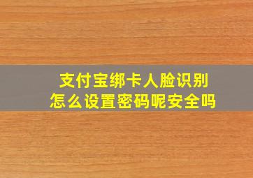 支付宝绑卡人脸识别怎么设置密码呢安全吗