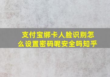 支付宝绑卡人脸识别怎么设置密码呢安全吗知乎