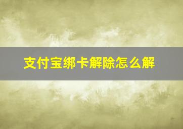 支付宝绑卡解除怎么解