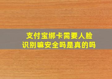 支付宝绑卡需要人脸识别嘛安全吗是真的吗