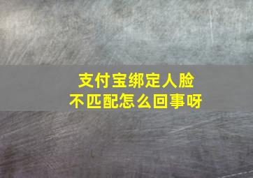 支付宝绑定人脸不匹配怎么回事呀