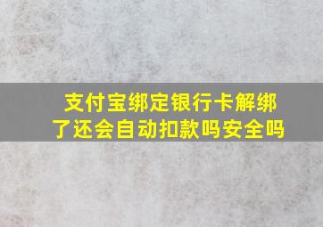 支付宝绑定银行卡解绑了还会自动扣款吗安全吗