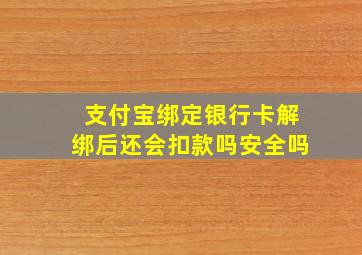 支付宝绑定银行卡解绑后还会扣款吗安全吗