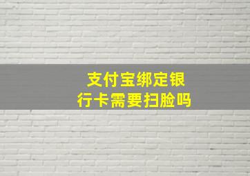 支付宝绑定银行卡需要扫脸吗