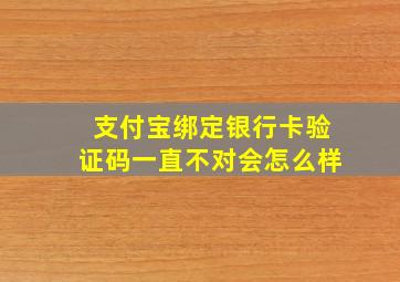 支付宝绑定银行卡验证码一直不对会怎么样