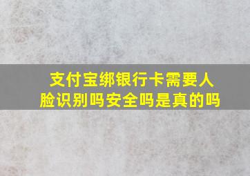 支付宝绑银行卡需要人脸识别吗安全吗是真的吗