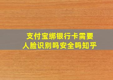 支付宝绑银行卡需要人脸识别吗安全吗知乎