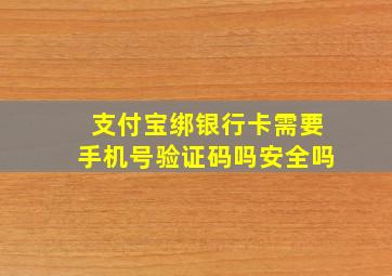 支付宝绑银行卡需要手机号验证码吗安全吗