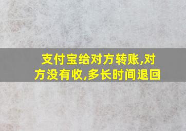 支付宝给对方转账,对方没有收,多长时间退回