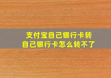 支付宝自己银行卡转自己银行卡怎么转不了