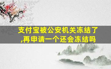 支付宝被公安机关冻结了,再申请一个还会冻结吗