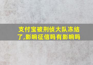 支付宝被刑侦大队冻结了,影响征信吗有影响吗