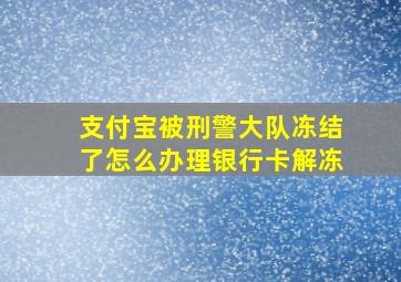 支付宝被刑警大队冻结了怎么办理银行卡解冻