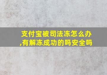 支付宝被司法冻怎么办,有解冻成功的吗安全吗