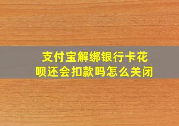 支付宝解绑银行卡花呗还会扣款吗怎么关闭