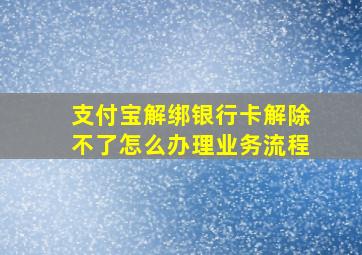 支付宝解绑银行卡解除不了怎么办理业务流程