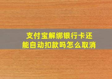 支付宝解绑银行卡还能自动扣款吗怎么取消