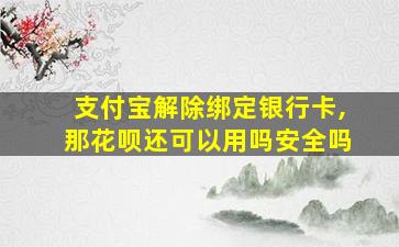 支付宝解除绑定银行卡,那花呗还可以用吗安全吗