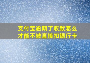 支付宝逾期了收款怎么才能不被直接扣银行卡