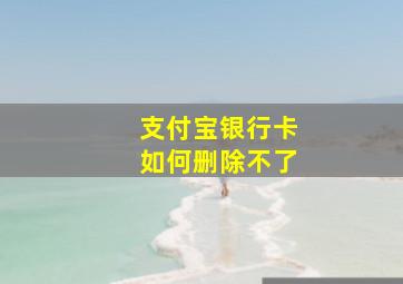 支付宝银行卡如何删除不了