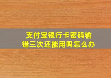 支付宝银行卡密码输错三次还能用吗怎么办