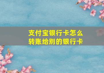 支付宝银行卡怎么转账给别的银行卡