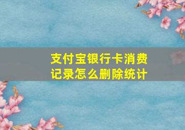 支付宝银行卡消费记录怎么删除统计