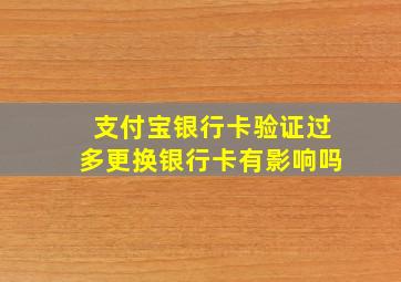 支付宝银行卡验证过多更换银行卡有影响吗