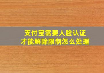 支付宝需要人脸认证才能解除限制怎么处理