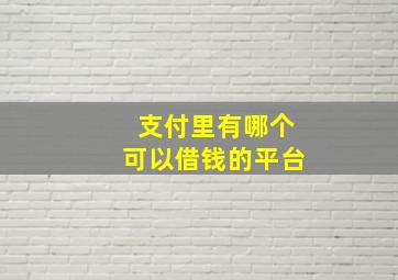 支付里有哪个可以借钱的平台