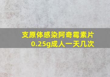 支原体感染阿奇霉素片0.25g成人一天几次