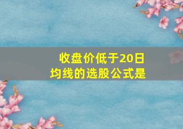 收盘价低于20日均线的选股公式是