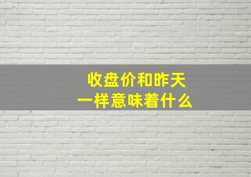 收盘价和昨天一样意味着什么