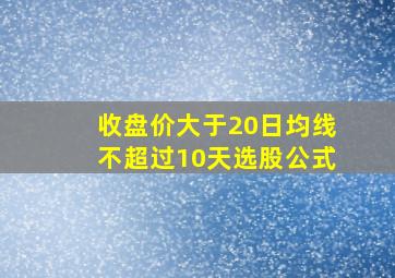 收盘价大于20日均线不超过10天选股公式