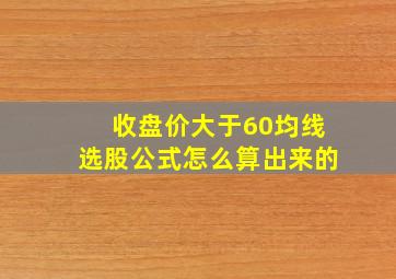 收盘价大于60均线选股公式怎么算出来的