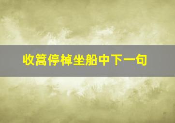 收篙停棹坐船中下一句