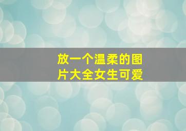 放一个温柔的图片大全女生可爱