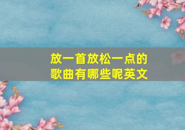 放一首放松一点的歌曲有哪些呢英文