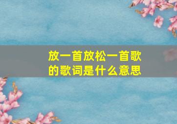 放一首放松一首歌的歌词是什么意思