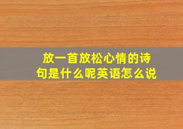 放一首放松心情的诗句是什么呢英语怎么说