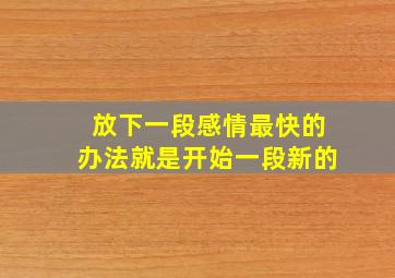 放下一段感情最快的办法就是开始一段新的