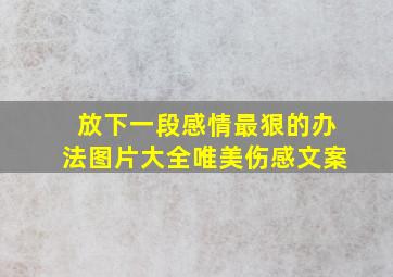 放下一段感情最狠的办法图片大全唯美伤感文案