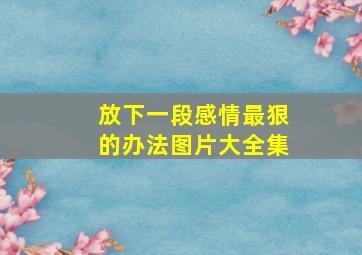 放下一段感情最狠的办法图片大全集