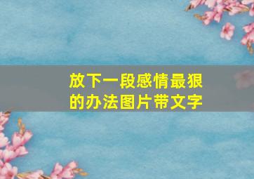 放下一段感情最狠的办法图片带文字