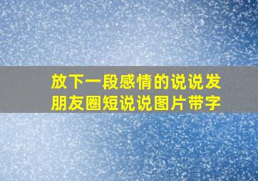 放下一段感情的说说发朋友圈短说说图片带字