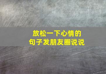 放松一下心情的句子发朋友圈说说