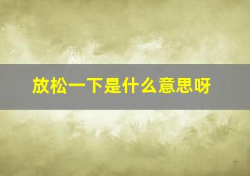 放松一下是什么意思呀