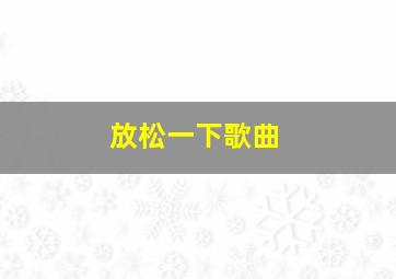 放松一下歌曲